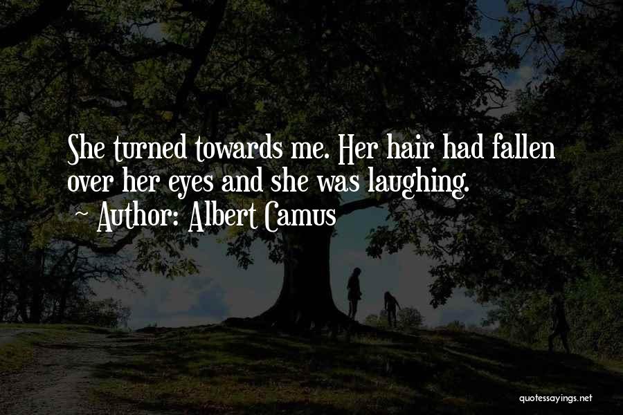 Albert Camus Quotes: She Turned Towards Me. Her Hair Had Fallen Over Her Eyes And She Was Laughing.