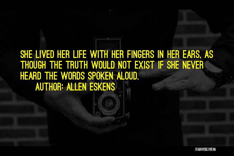 Allen Eskens Quotes: She Lived Her Life With Her Fingers In Her Ears, As Though The Truth Would Not Exist If She Never