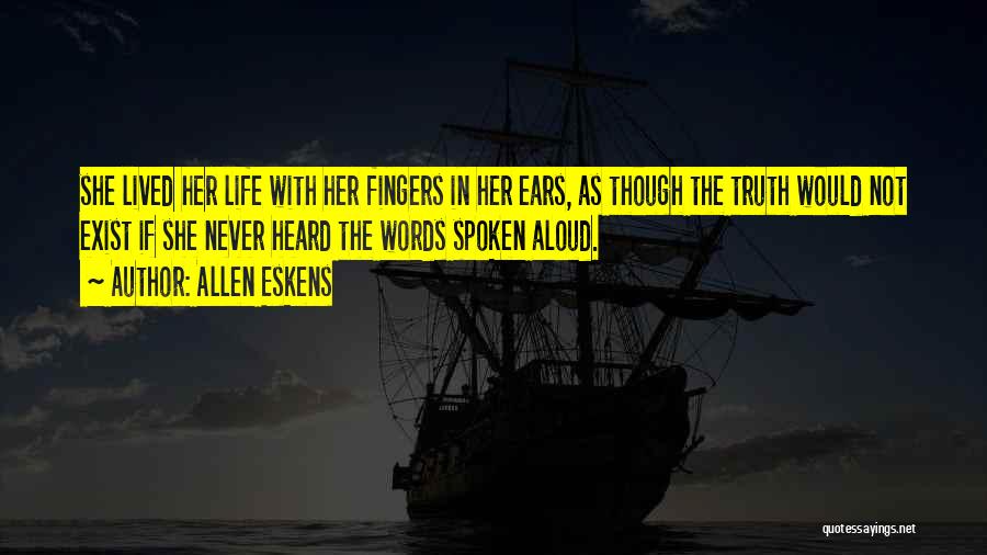 Allen Eskens Quotes: She Lived Her Life With Her Fingers In Her Ears, As Though The Truth Would Not Exist If She Never