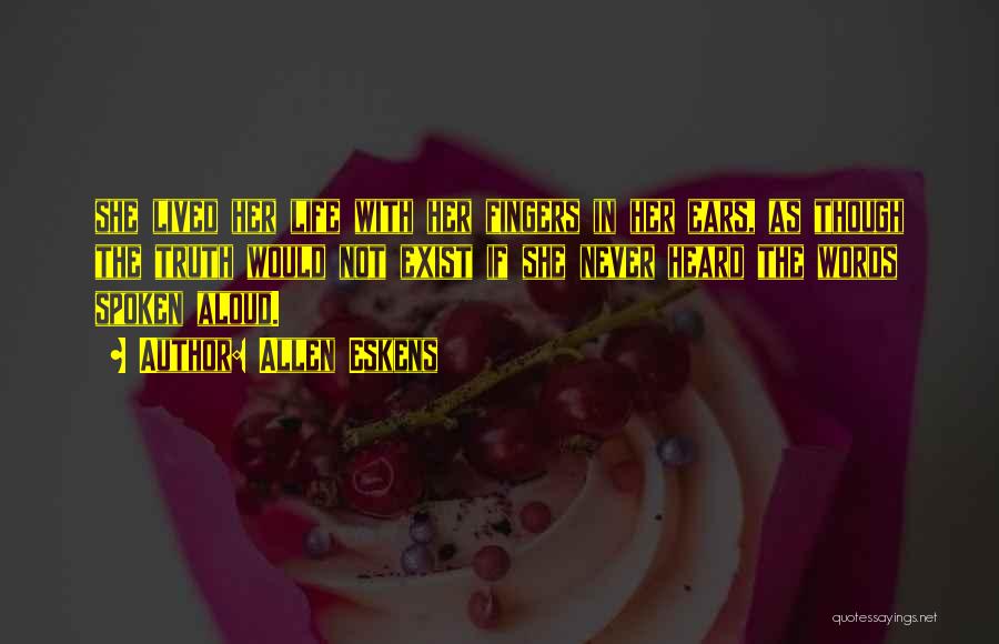 Allen Eskens Quotes: She Lived Her Life With Her Fingers In Her Ears, As Though The Truth Would Not Exist If She Never