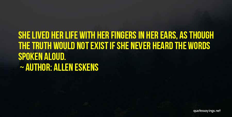 Allen Eskens Quotes: She Lived Her Life With Her Fingers In Her Ears, As Though The Truth Would Not Exist If She Never