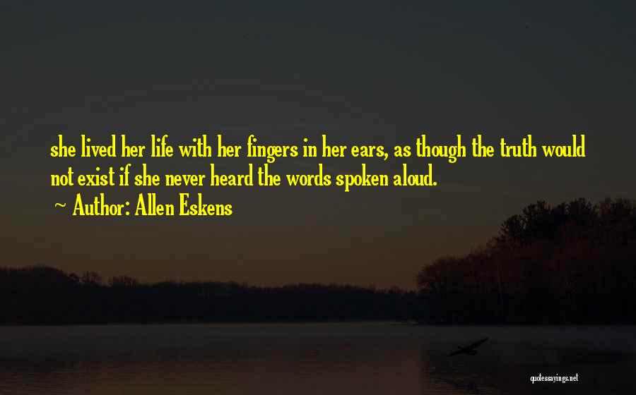 Allen Eskens Quotes: She Lived Her Life With Her Fingers In Her Ears, As Though The Truth Would Not Exist If She Never