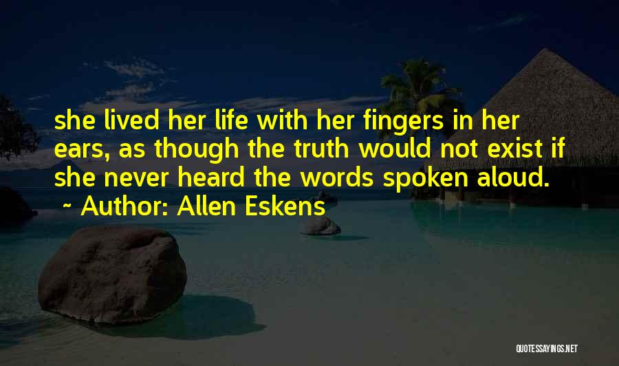 Allen Eskens Quotes: She Lived Her Life With Her Fingers In Her Ears, As Though The Truth Would Not Exist If She Never