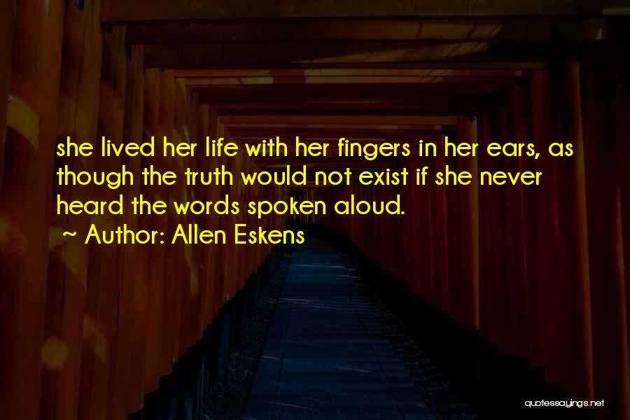 Allen Eskens Quotes: She Lived Her Life With Her Fingers In Her Ears, As Though The Truth Would Not Exist If She Never