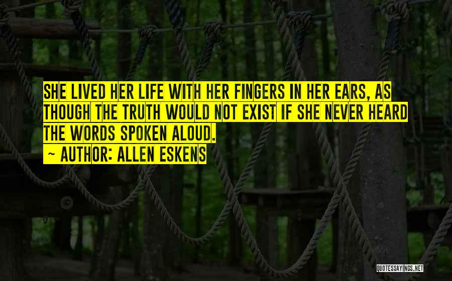 Allen Eskens Quotes: She Lived Her Life With Her Fingers In Her Ears, As Though The Truth Would Not Exist If She Never