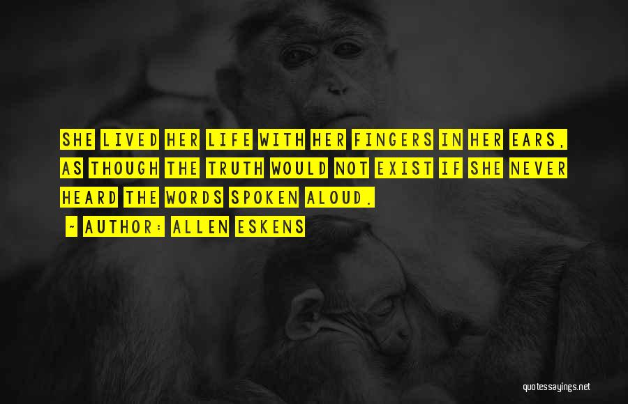 Allen Eskens Quotes: She Lived Her Life With Her Fingers In Her Ears, As Though The Truth Would Not Exist If She Never