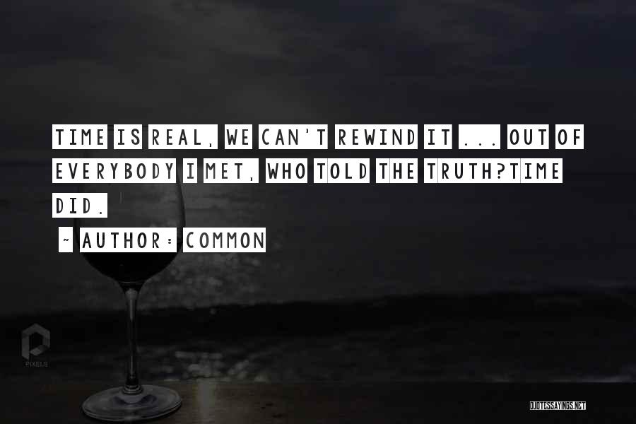 Common Quotes: Time Is Real, We Can't Rewind It ... Out Of Everybody I Met, Who Told The Truth?time Did.