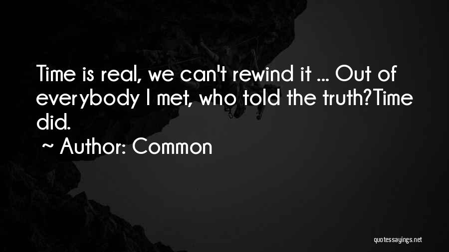 Common Quotes: Time Is Real, We Can't Rewind It ... Out Of Everybody I Met, Who Told The Truth?time Did.