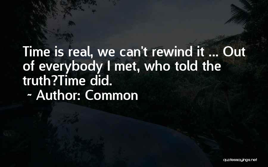 Common Quotes: Time Is Real, We Can't Rewind It ... Out Of Everybody I Met, Who Told The Truth?time Did.