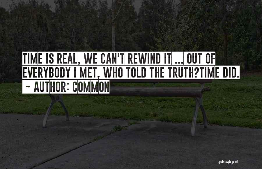 Common Quotes: Time Is Real, We Can't Rewind It ... Out Of Everybody I Met, Who Told The Truth?time Did.