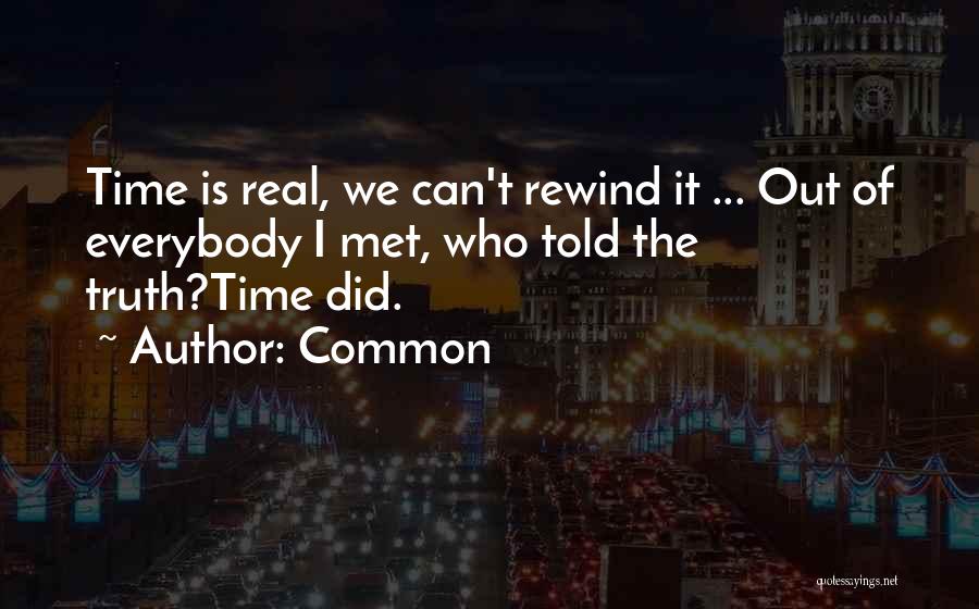 Common Quotes: Time Is Real, We Can't Rewind It ... Out Of Everybody I Met, Who Told The Truth?time Did.