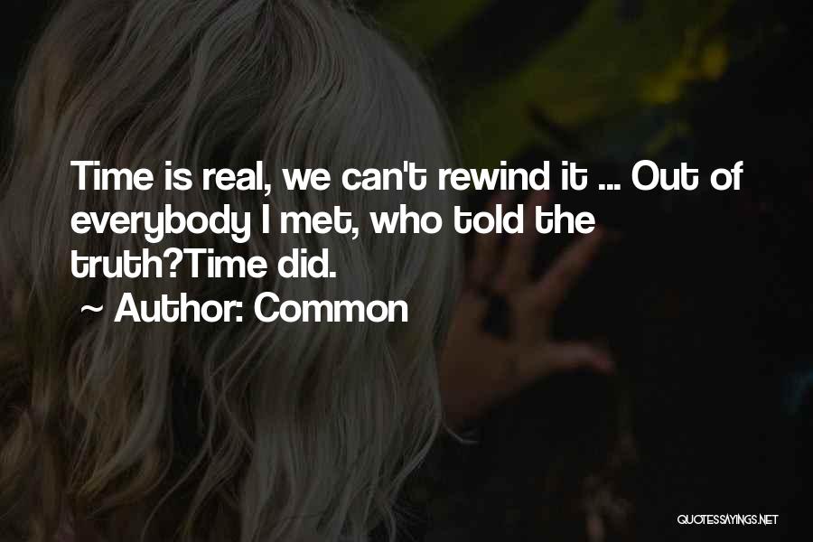 Common Quotes: Time Is Real, We Can't Rewind It ... Out Of Everybody I Met, Who Told The Truth?time Did.