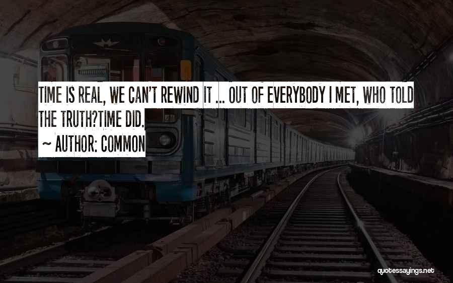 Common Quotes: Time Is Real, We Can't Rewind It ... Out Of Everybody I Met, Who Told The Truth?time Did.