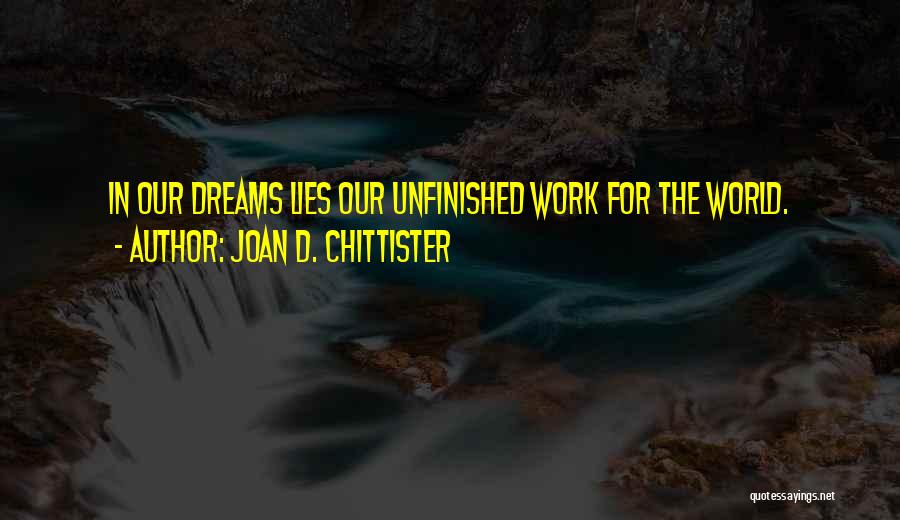 Joan D. Chittister Quotes: In Our Dreams Lies Our Unfinished Work For The World.