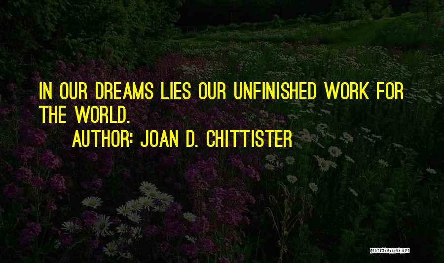Joan D. Chittister Quotes: In Our Dreams Lies Our Unfinished Work For The World.