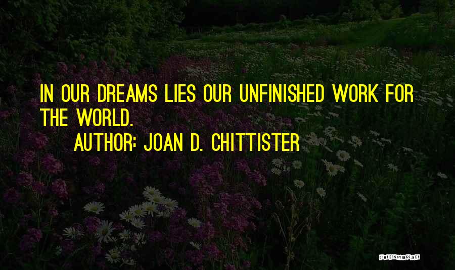 Joan D. Chittister Quotes: In Our Dreams Lies Our Unfinished Work For The World.