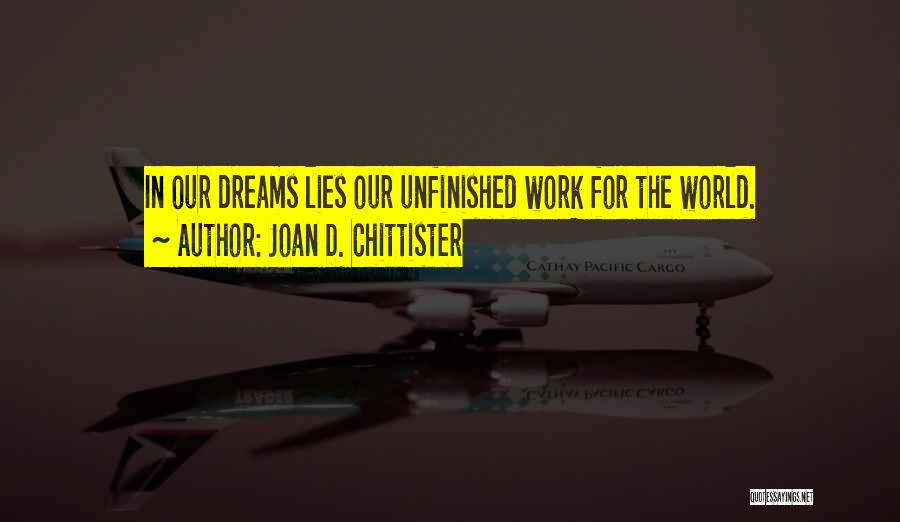 Joan D. Chittister Quotes: In Our Dreams Lies Our Unfinished Work For The World.