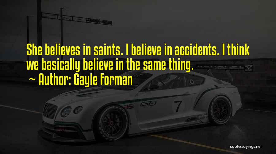 Gayle Forman Quotes: She Believes In Saints. I Believe In Accidents. I Think We Basically Believe In The Same Thing.