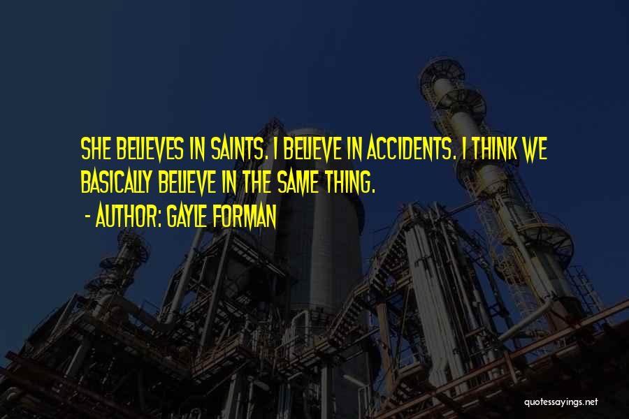 Gayle Forman Quotes: She Believes In Saints. I Believe In Accidents. I Think We Basically Believe In The Same Thing.