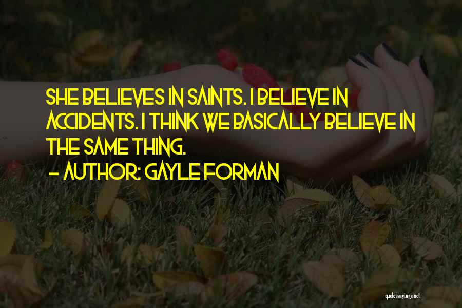 Gayle Forman Quotes: She Believes In Saints. I Believe In Accidents. I Think We Basically Believe In The Same Thing.