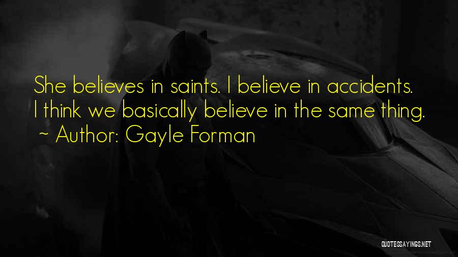 Gayle Forman Quotes: She Believes In Saints. I Believe In Accidents. I Think We Basically Believe In The Same Thing.