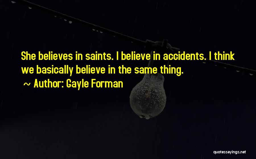 Gayle Forman Quotes: She Believes In Saints. I Believe In Accidents. I Think We Basically Believe In The Same Thing.