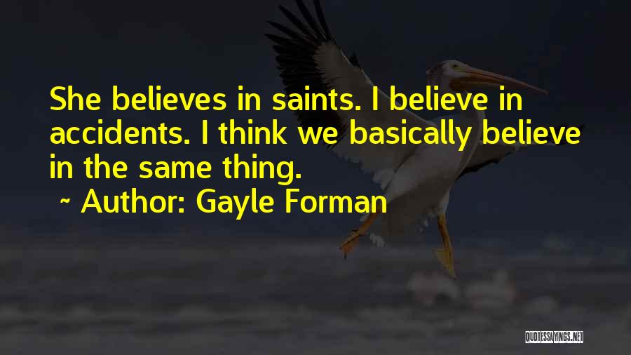 Gayle Forman Quotes: She Believes In Saints. I Believe In Accidents. I Think We Basically Believe In The Same Thing.