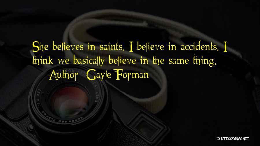 Gayle Forman Quotes: She Believes In Saints. I Believe In Accidents. I Think We Basically Believe In The Same Thing.