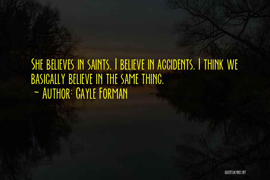 Gayle Forman Quotes: She Believes In Saints. I Believe In Accidents. I Think We Basically Believe In The Same Thing.
