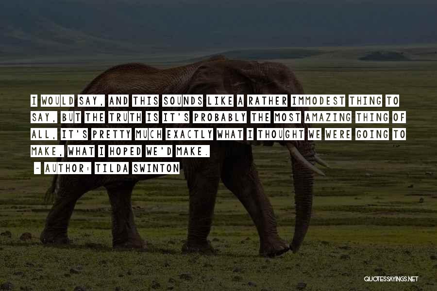 Tilda Swinton Quotes: I Would Say, And This Sounds Like A Rather Immodest Thing To Say, But The Truth Is It's Probably The