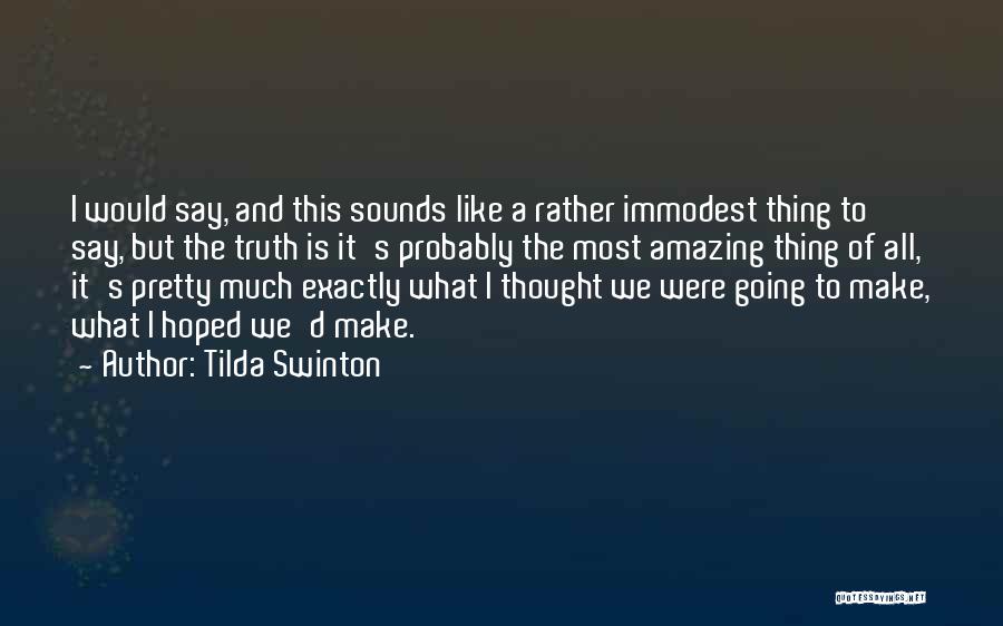 Tilda Swinton Quotes: I Would Say, And This Sounds Like A Rather Immodest Thing To Say, But The Truth Is It's Probably The