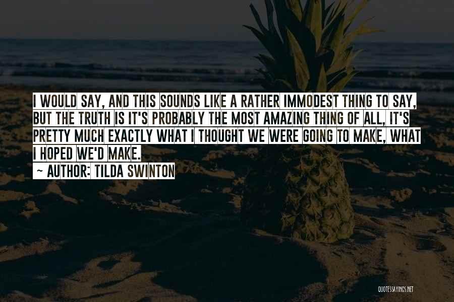Tilda Swinton Quotes: I Would Say, And This Sounds Like A Rather Immodest Thing To Say, But The Truth Is It's Probably The
