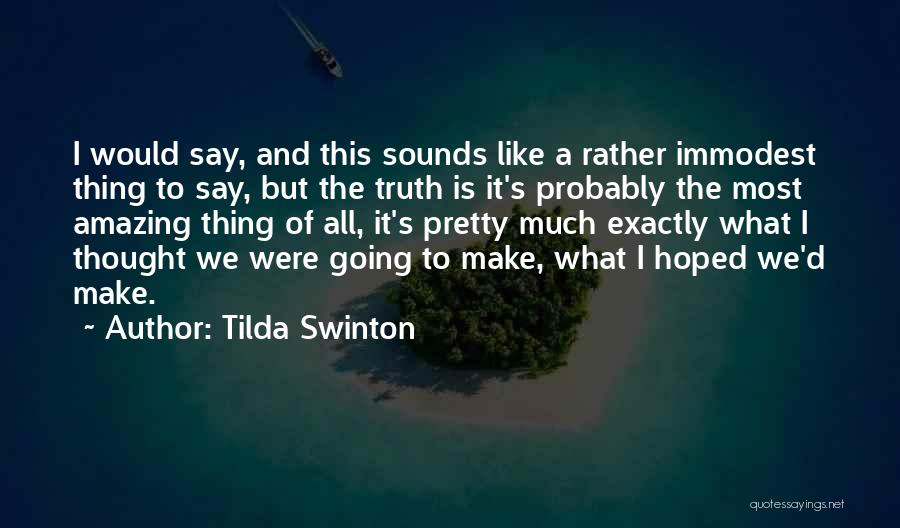 Tilda Swinton Quotes: I Would Say, And This Sounds Like A Rather Immodest Thing To Say, But The Truth Is It's Probably The