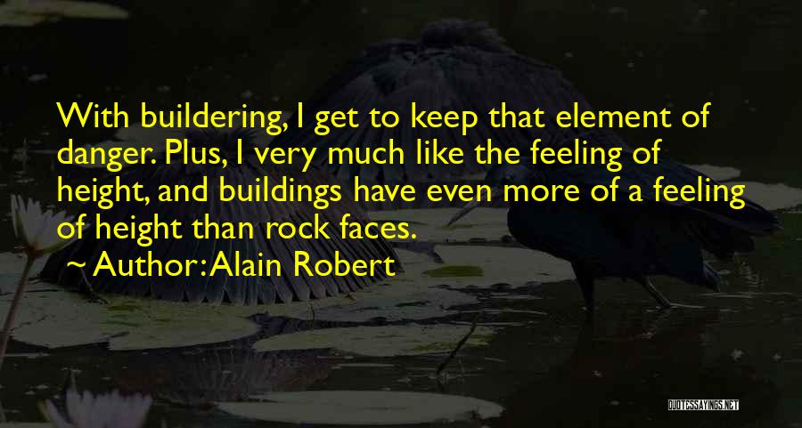 Alain Robert Quotes: With Buildering, I Get To Keep That Element Of Danger. Plus, I Very Much Like The Feeling Of Height, And