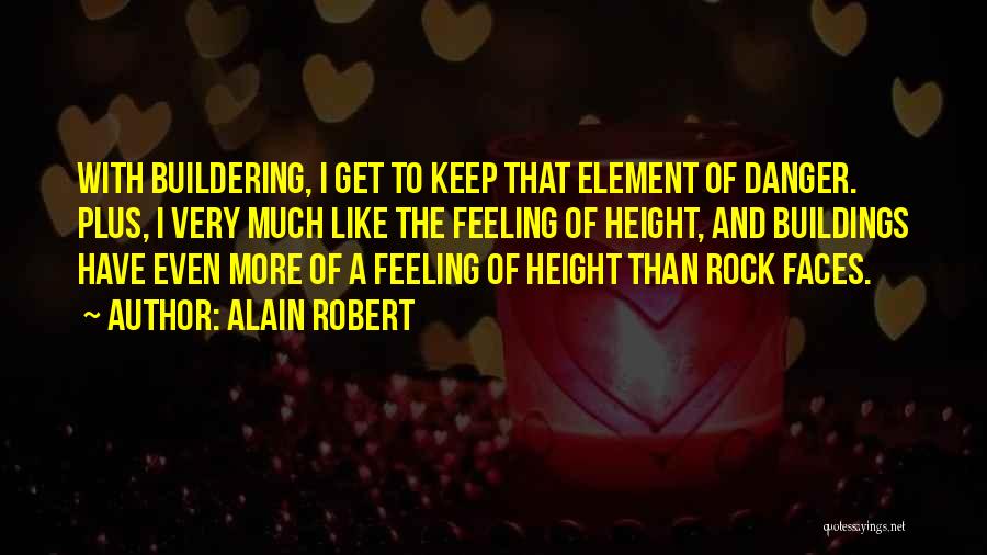 Alain Robert Quotes: With Buildering, I Get To Keep That Element Of Danger. Plus, I Very Much Like The Feeling Of Height, And