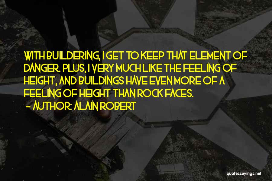 Alain Robert Quotes: With Buildering, I Get To Keep That Element Of Danger. Plus, I Very Much Like The Feeling Of Height, And