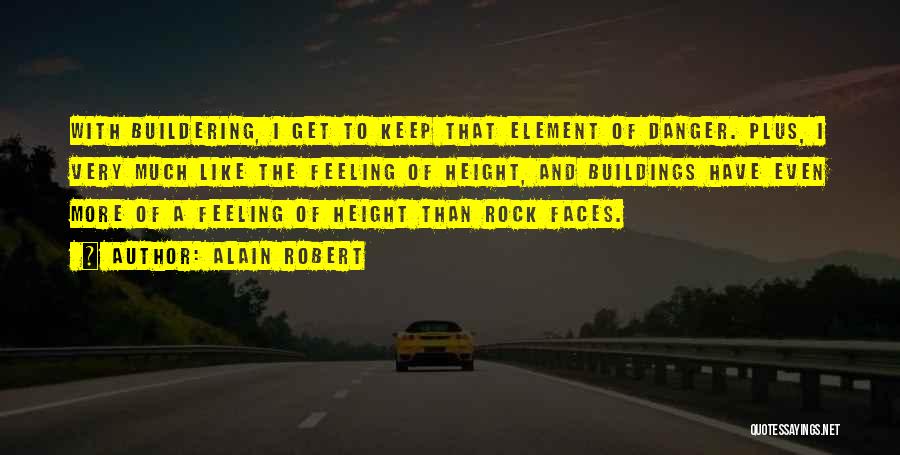 Alain Robert Quotes: With Buildering, I Get To Keep That Element Of Danger. Plus, I Very Much Like The Feeling Of Height, And