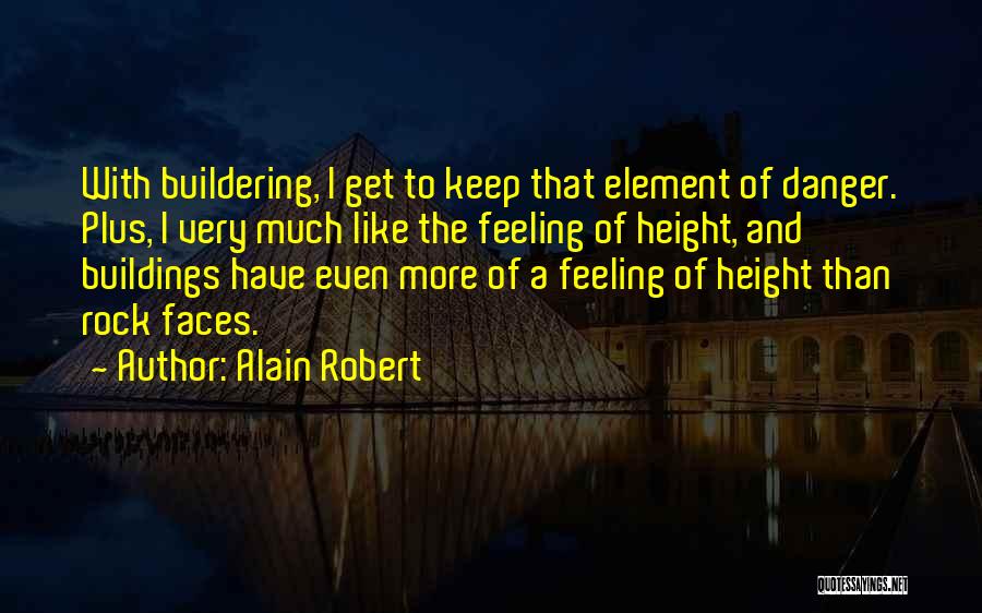 Alain Robert Quotes: With Buildering, I Get To Keep That Element Of Danger. Plus, I Very Much Like The Feeling Of Height, And