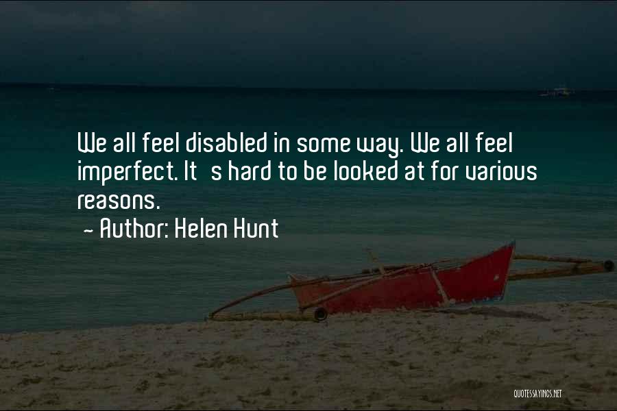 Helen Hunt Quotes: We All Feel Disabled In Some Way. We All Feel Imperfect. It's Hard To Be Looked At For Various Reasons.