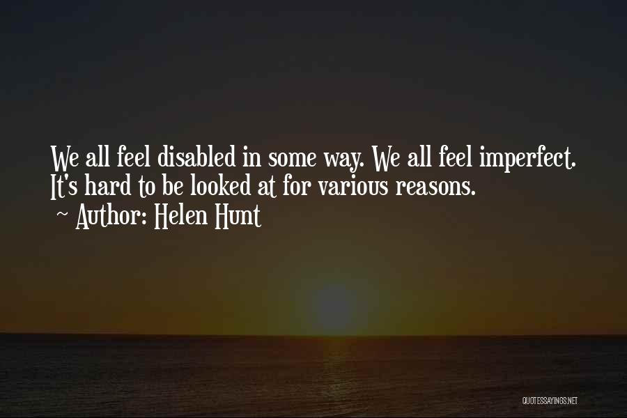 Helen Hunt Quotes: We All Feel Disabled In Some Way. We All Feel Imperfect. It's Hard To Be Looked At For Various Reasons.