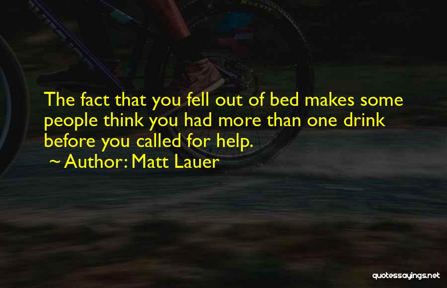Matt Lauer Quotes: The Fact That You Fell Out Of Bed Makes Some People Think You Had More Than One Drink Before You