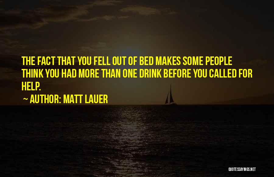 Matt Lauer Quotes: The Fact That You Fell Out Of Bed Makes Some People Think You Had More Than One Drink Before You