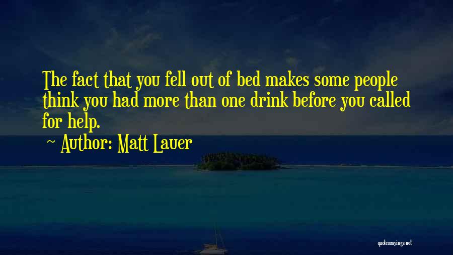 Matt Lauer Quotes: The Fact That You Fell Out Of Bed Makes Some People Think You Had More Than One Drink Before You