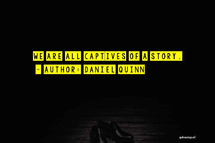Daniel Quinn Quotes: We Are All Captives Of A Story.