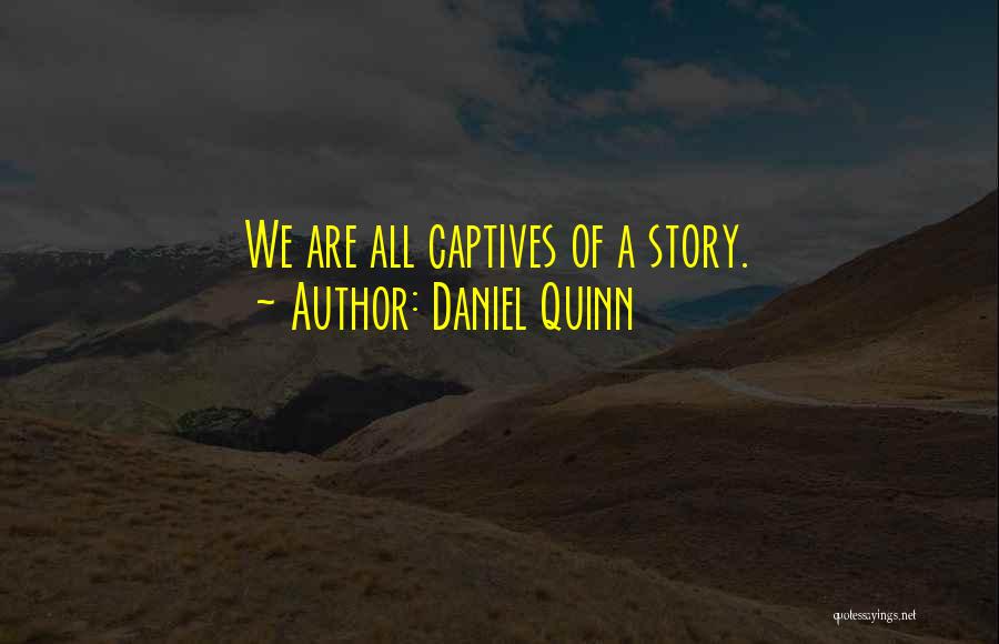 Daniel Quinn Quotes: We Are All Captives Of A Story.