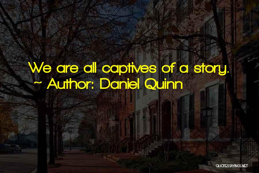 Daniel Quinn Quotes: We Are All Captives Of A Story.
