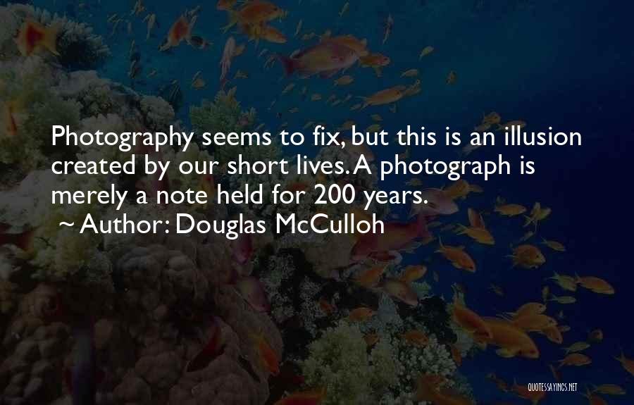 Douglas McCulloh Quotes: Photography Seems To Fix, But This Is An Illusion Created By Our Short Lives. A Photograph Is Merely A Note