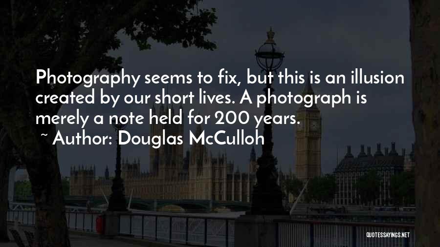 Douglas McCulloh Quotes: Photography Seems To Fix, But This Is An Illusion Created By Our Short Lives. A Photograph Is Merely A Note