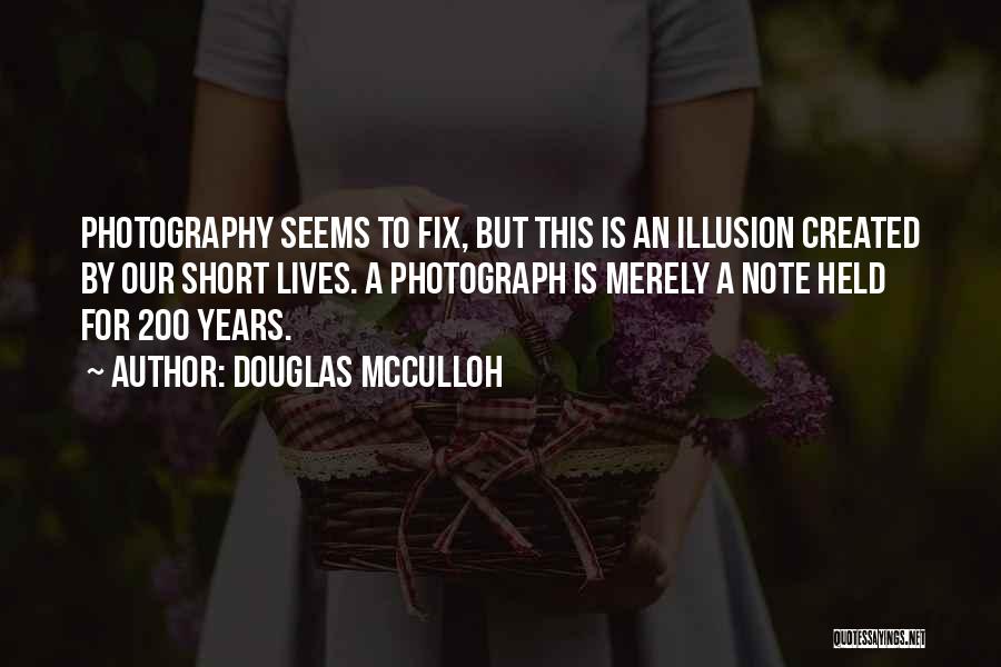 Douglas McCulloh Quotes: Photography Seems To Fix, But This Is An Illusion Created By Our Short Lives. A Photograph Is Merely A Note