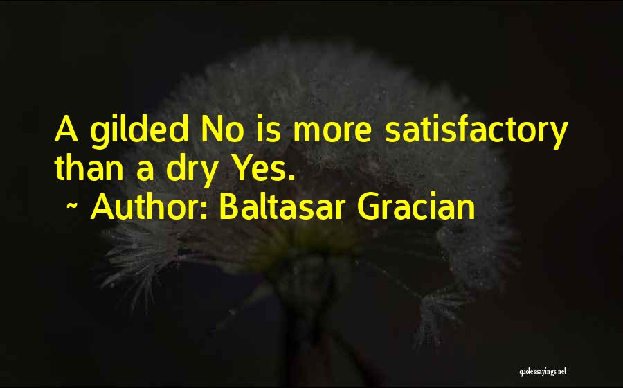 Baltasar Gracian Quotes: A Gilded No Is More Satisfactory Than A Dry Yes.